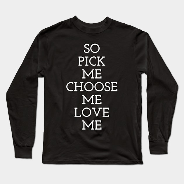 So Pick Me Choose Me Love Me Long Sleeve T-Shirt by Dealphy